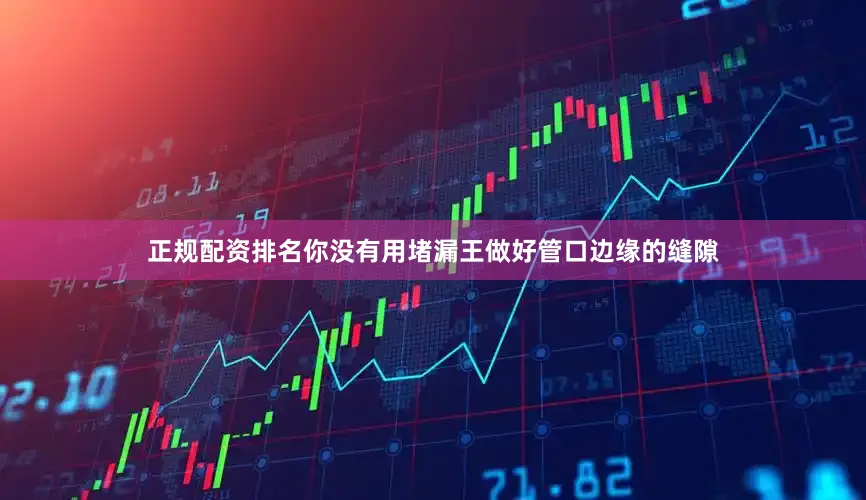 正规配资排名你没有用堵漏王做好管口边缘的缝隙
