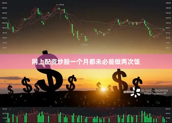 网上配资炒股一个月都未必能做两次饭