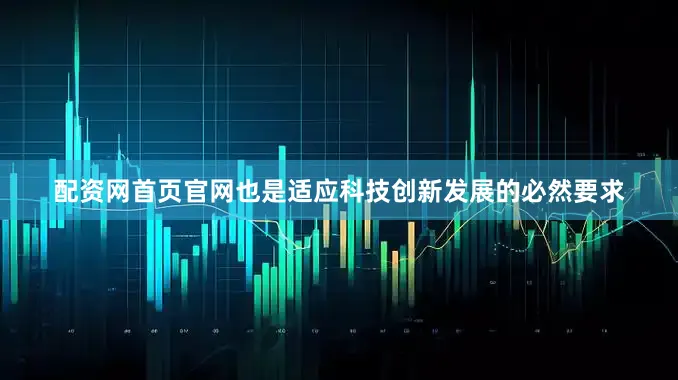 配资网首页官网也是适应科技创新发展的必然要求