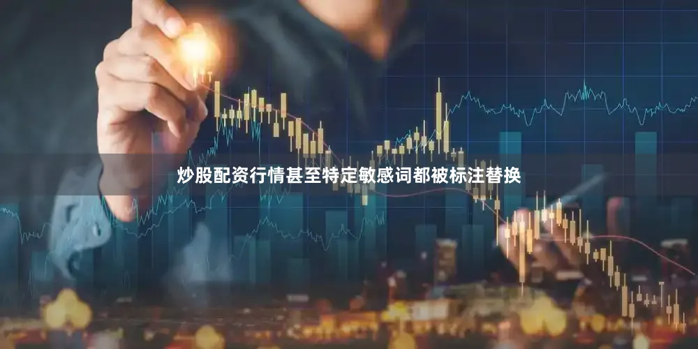 炒股配资行情甚至特定敏感词都被标注替换