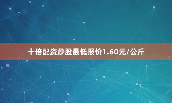十倍配资炒股最低报价1.60元/公斤