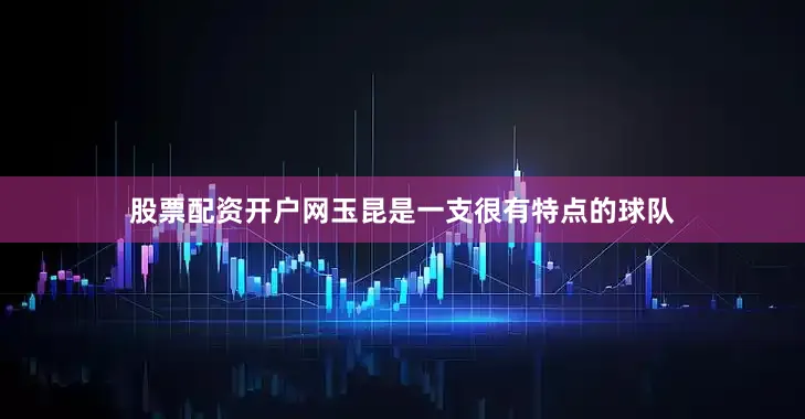 股票配资开户网玉昆是一支很有特点的球队