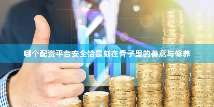 哪个配资平台安全恰是刻在骨子里的善意与修养
