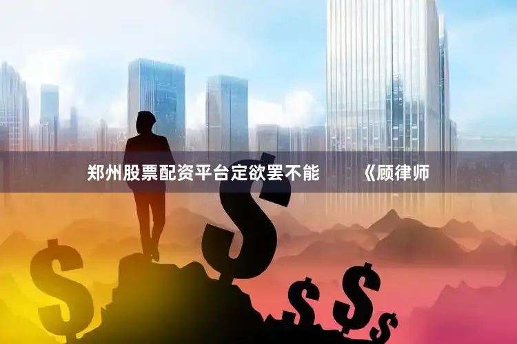 郑州股票配资平台定欲罢不能        《顾律师