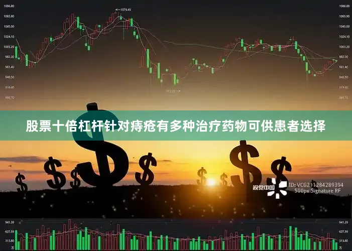 股票十倍杠杆针对痔疮有多种治疗药物可供患者选择