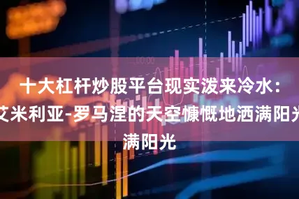 十大杠杆炒股平台现实泼来冷水：艾米利亚-罗马涅的天空慷慨地洒满阳光