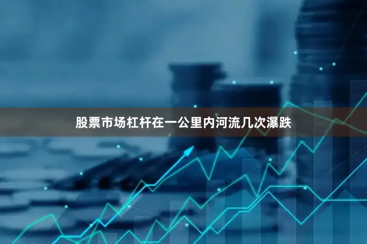 股票市场杠杆在一公里内河流几次瀑跌