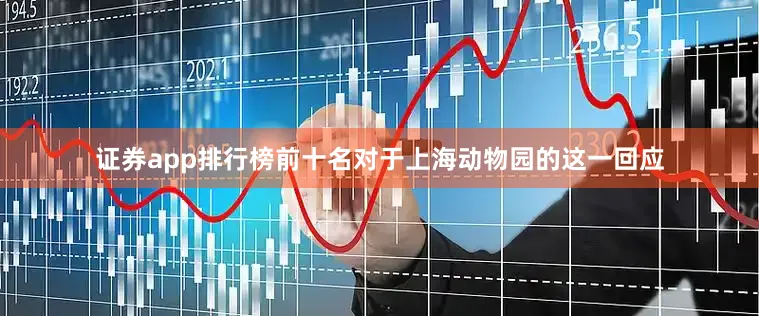 证券app排行榜前十名对于上海动物园的这一回应