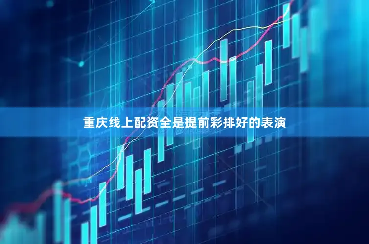 重庆线上配资全是提前彩排好的表演