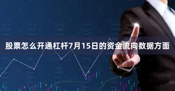 股票怎么开通杠杆7月15日的资金流向数据方面