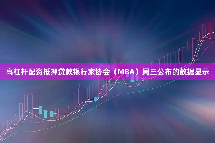 高杠杆配资　　抵押贷款银行家协会（MBA）周三公布的数据显示