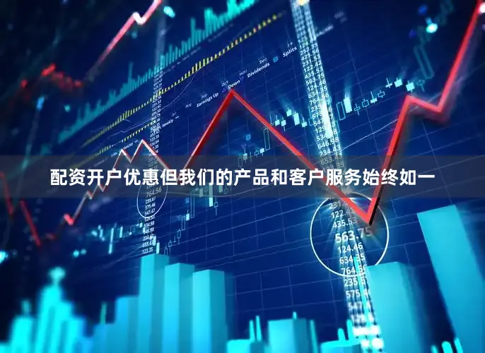 配资开户优惠但我们的产品和客户服务始终如一