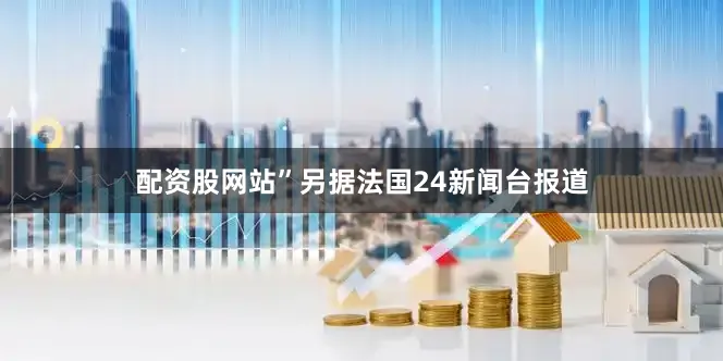 配资股网站”　　另据法国24新闻台报道