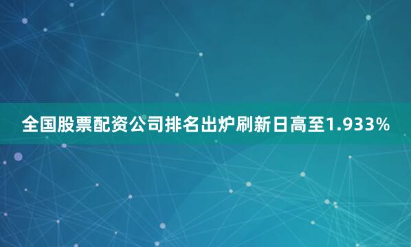 全国股票配资公司排名出炉刷新日高至1.933%