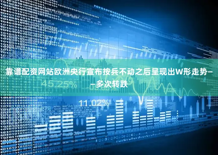 靠谱配资网站欧洲央行宣布按兵不动之后呈现出W形走势——多次转跌
