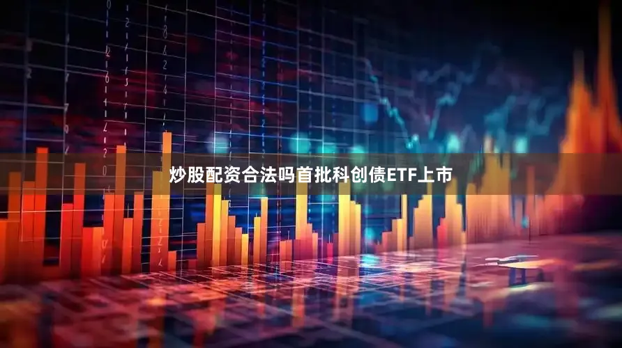 炒股配资合法吗首批科创债ETF上市