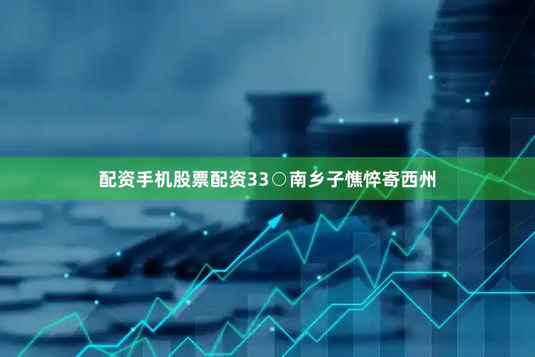 配资手机股票配资　　33○南乡子　　憔悴寄西州