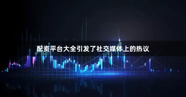 配资平台大全引发了社交媒体上的热议