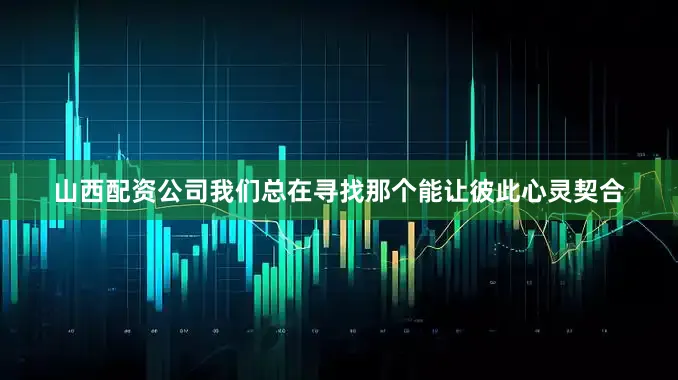 山西配资公司我们总在寻找那个能让彼此心灵契合