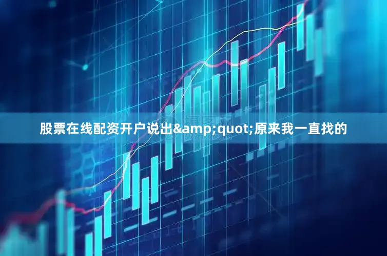 股票在线配资开户说出&quot;原来我一直找的
