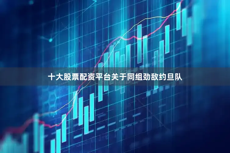 十大股票配资平台　　关于同组劲敌约旦队