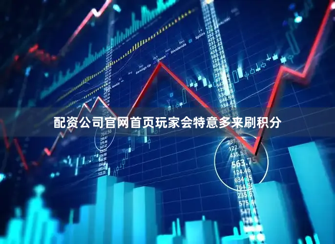 配资公司官网首页玩家会特意多来刷积分