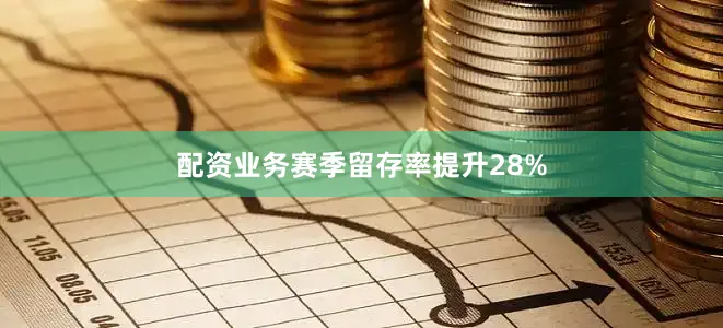 配资业务赛季留存率提升28%