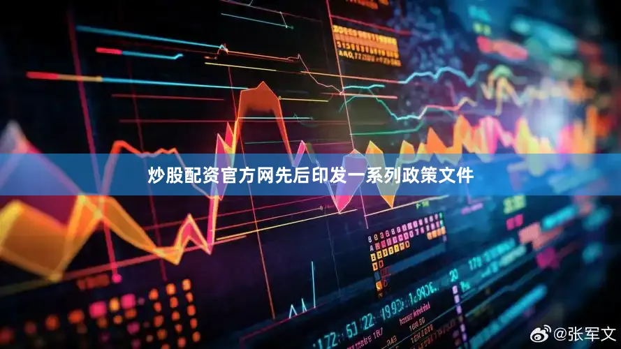 炒股配资官方网先后印发一系列政策文件